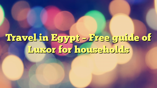 Travel in Egypt – Free guide of Luxor for households