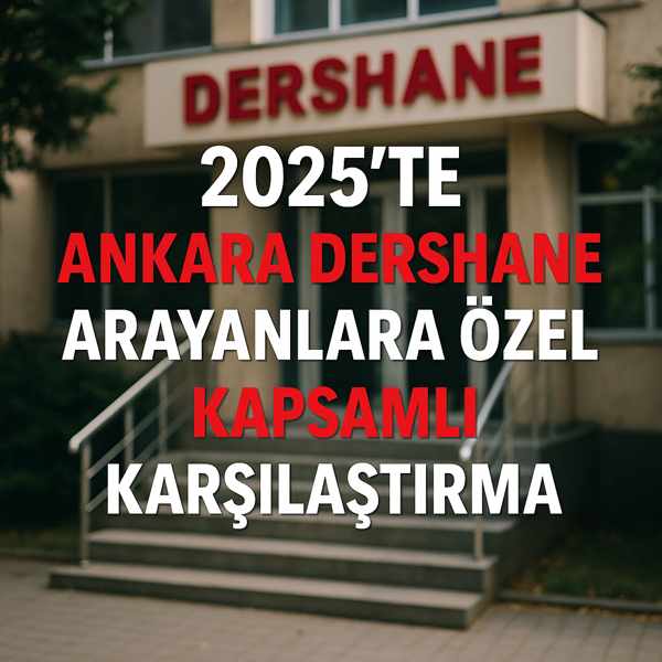 2025’te Ankara Dershane Arayanlara Özel Kapsamlı Karşılaştırma