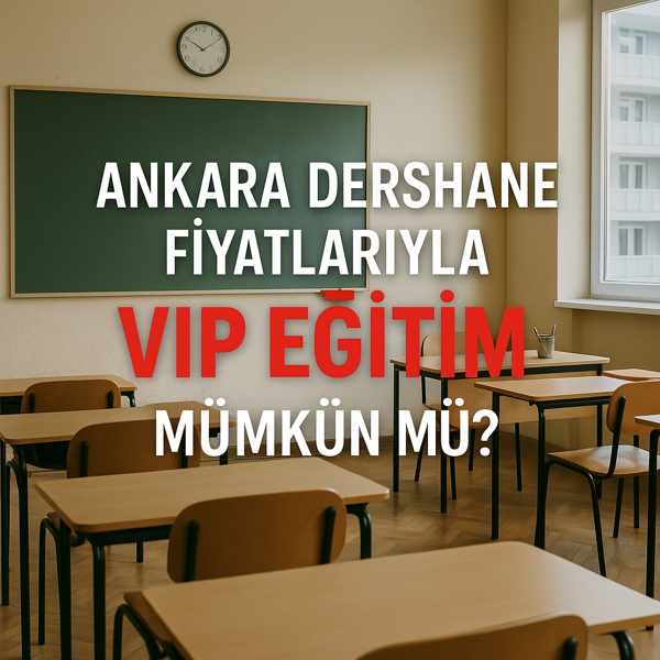 Ankara Dershane Fiyatlarıyla VIP Eğitim Mümkün mü?