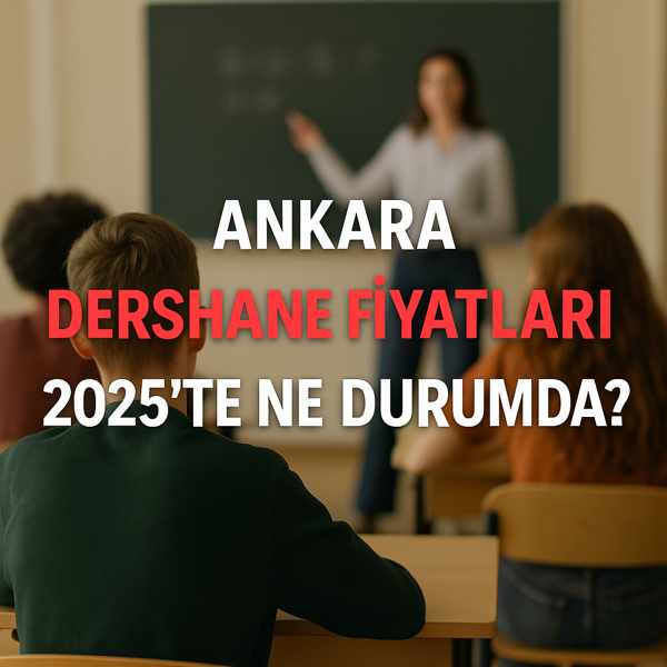Ankara Dershane Fiyatları 2025'te Ne Durumda? Sürpriz Artış Var mı?