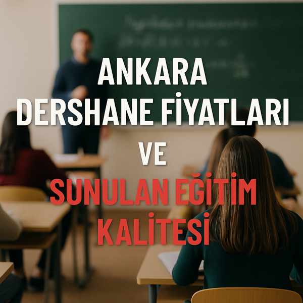 Ankara Dershane Fiyatları ve Sunulan Eğitim Kalitesi